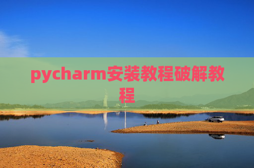 pycharm安装教程破解教程 pycharm安装教程破解教程