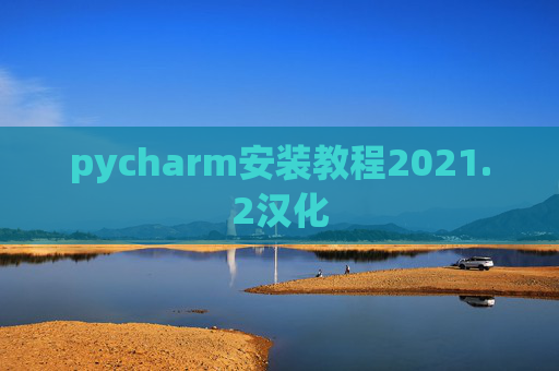 pycharm安装教程2021.2汉化 pycharm安装教程2021.2汉化